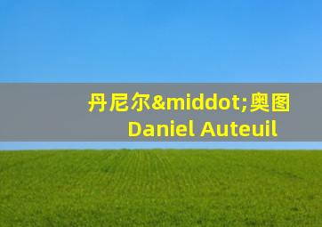 丹尼尔·奥图 Daniel Auteuil